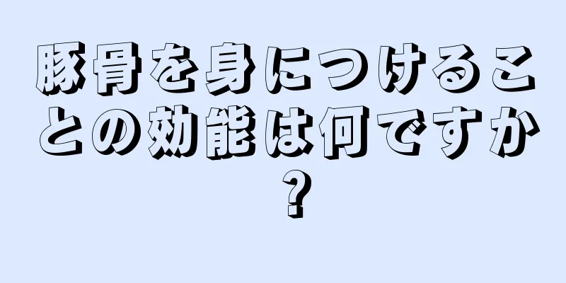 豚骨を身につけることの効能は何ですか？