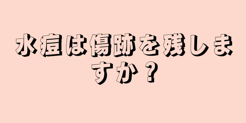 水痘は傷跡を残しますか？