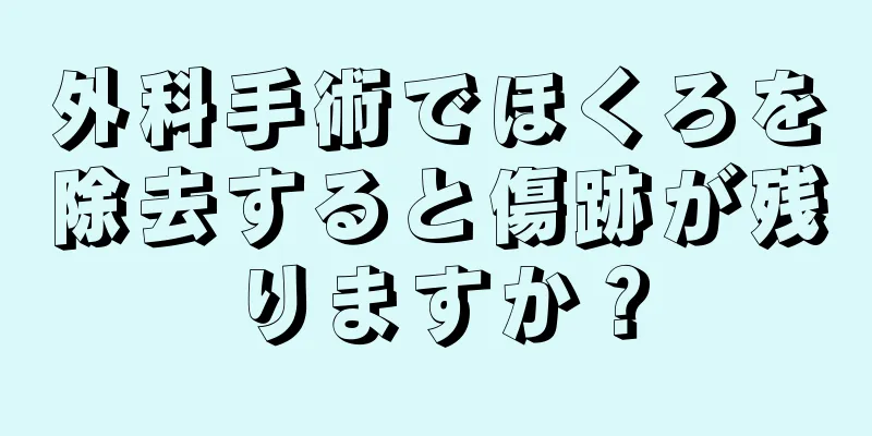 外科手術でほくろを除去すると傷跡が残りますか？