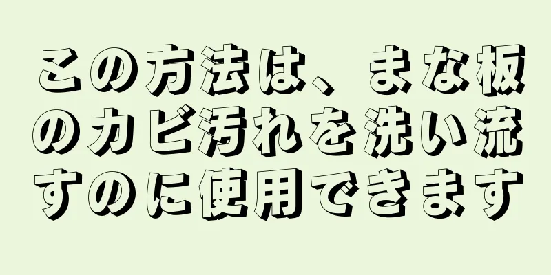 この方法は、まな板のカビ汚れを洗い流すのに使用できます