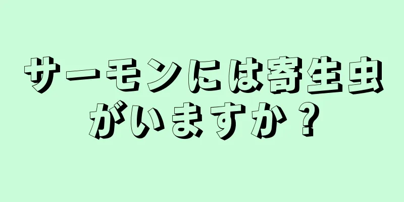 サーモンには寄生虫がいますか？