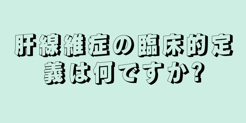 肝線維症の臨床的定義は何ですか?