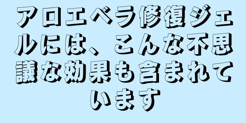 アロエベラ修復ジェルには、こんな不思議な効果も含まれています