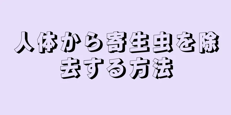 人体から寄生虫を除去する方法