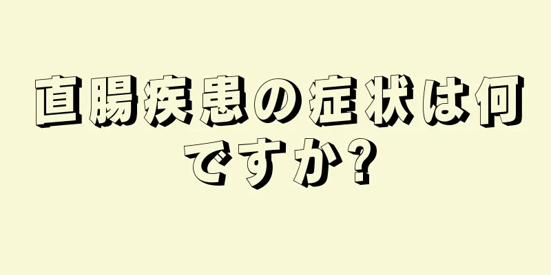 直腸疾患の症状は何ですか?