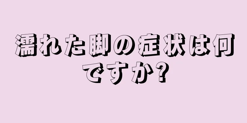 濡れた脚の症状は何ですか?