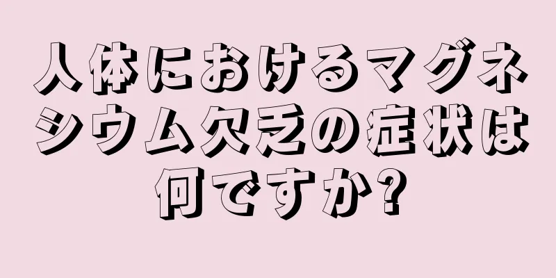 人体におけるマグネシウム欠乏の症状は何ですか?