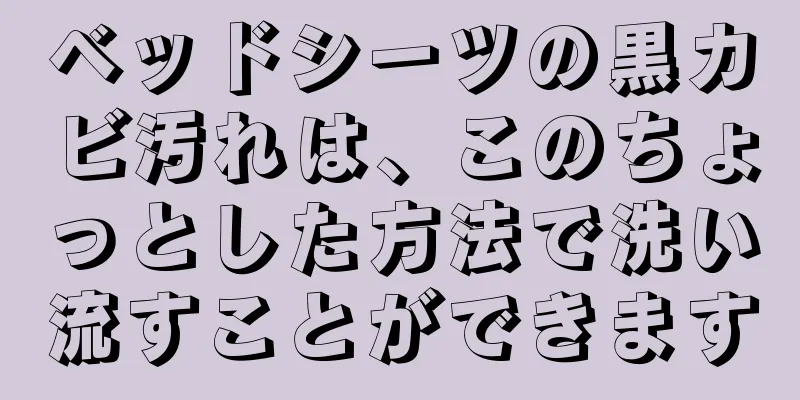 ベッドシーツの黒カビ汚れは、このちょっとした方法で洗い流すことができます