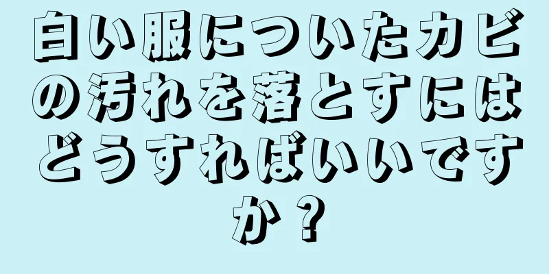 白い服についたカビの汚れを落とすにはどうすればいいですか？