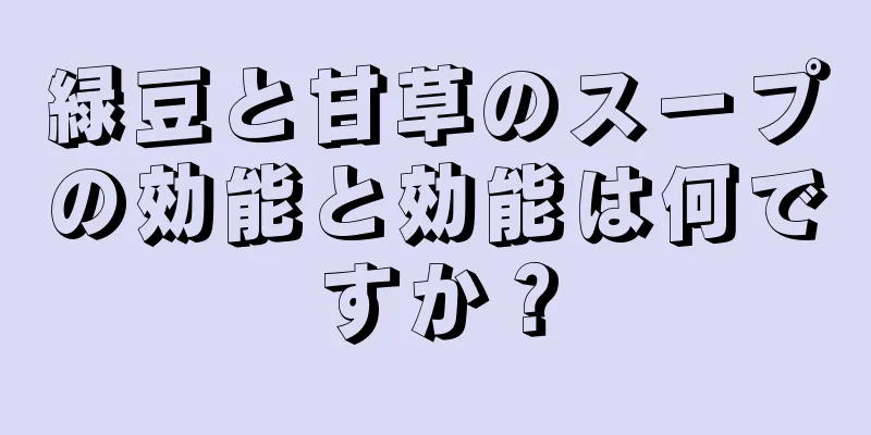 緑豆と甘草のスープの効能と効能は何ですか？