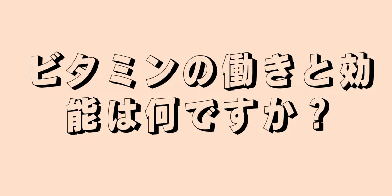 ビタミンの働きと効能は何ですか？