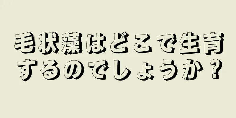 毛状藻はどこで生育するのでしょうか？