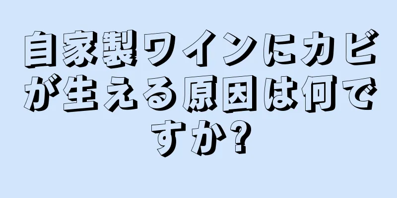 自家製ワインにカビが生える原因は何ですか?