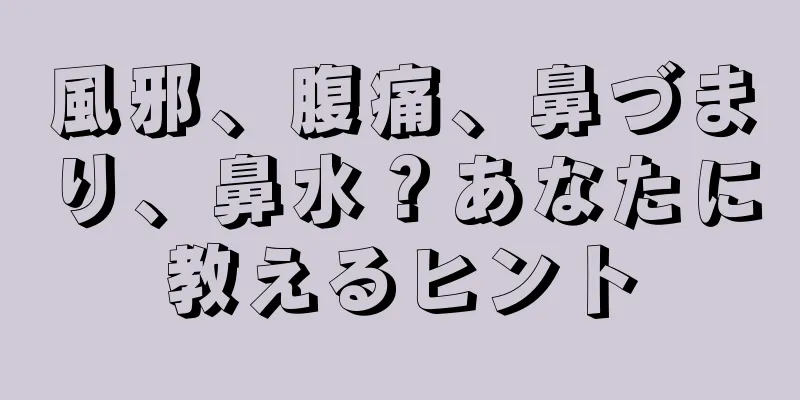 風邪、腹痛、鼻づまり、鼻水？あなたに教えるヒント