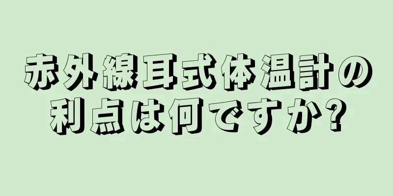 赤外線耳式体温計の利点は何ですか?