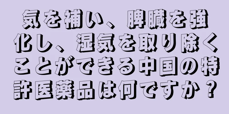 気を補い、脾臓を強化し、湿気を取り除くことができる中国の特許医薬品は何ですか？