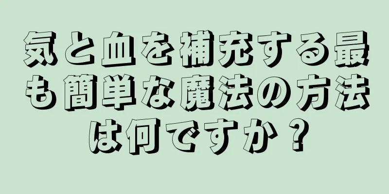 気と血を補充する最も簡単な魔法の方法は何ですか？