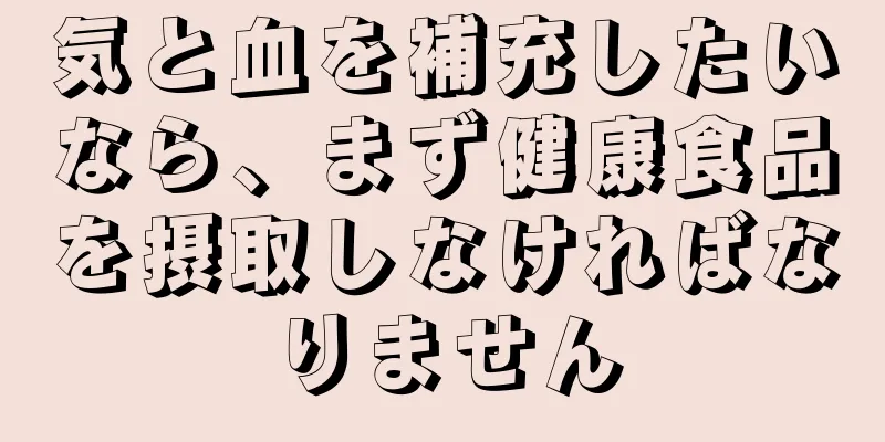 気と血を補充したいなら、まず健康食品を摂取しなければなりません