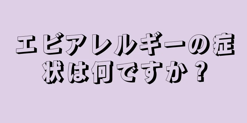 エビアレルギーの症状は何ですか？