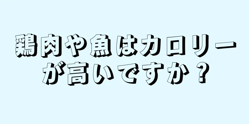 鶏肉や魚はカロリーが高いですか？