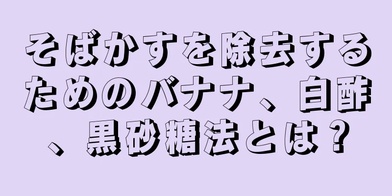 そばかすを除去するためのバナナ、白酢、黒砂糖法とは？