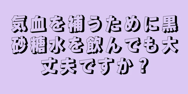 気血を補うために黒砂糖水を飲んでも大丈夫ですか？