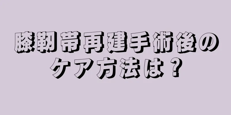 膝靭帯再建手術後のケア方法は？