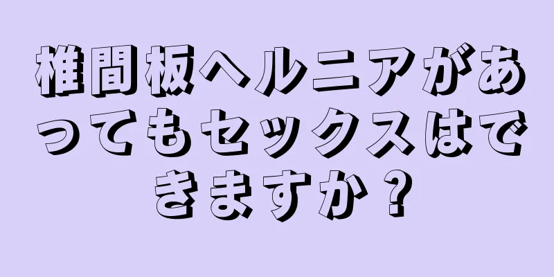 椎間板ヘルニアがあってもセックスはできますか？