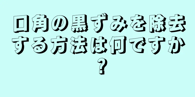 口角の黒ずみを除去する方法は何ですか？