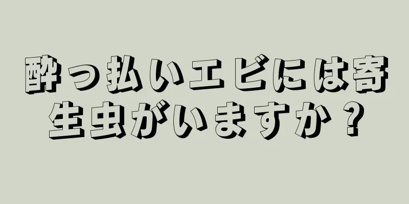 酔っ払いエビには寄生虫がいますか？