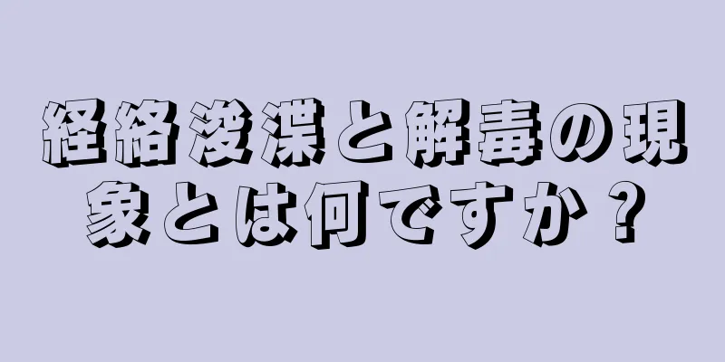 経絡浚渫と解毒の現象とは何ですか？