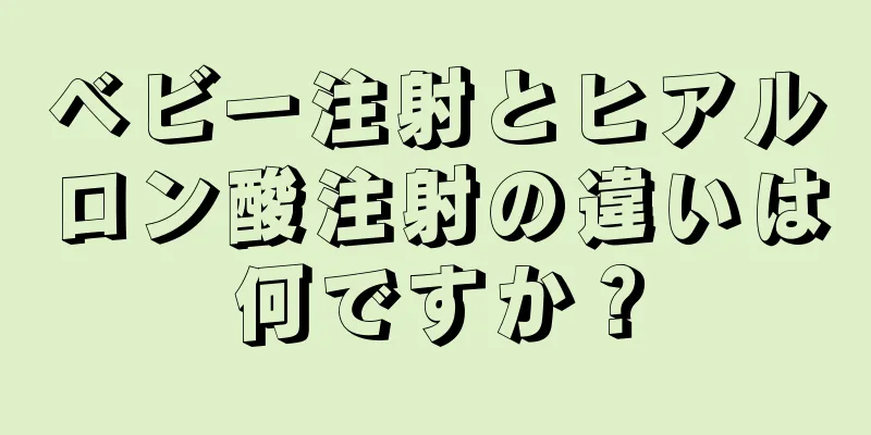 ベビー注射とヒアルロン酸注射の違いは何ですか？