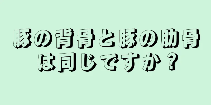 豚の背骨と豚の肋骨は同じですか？