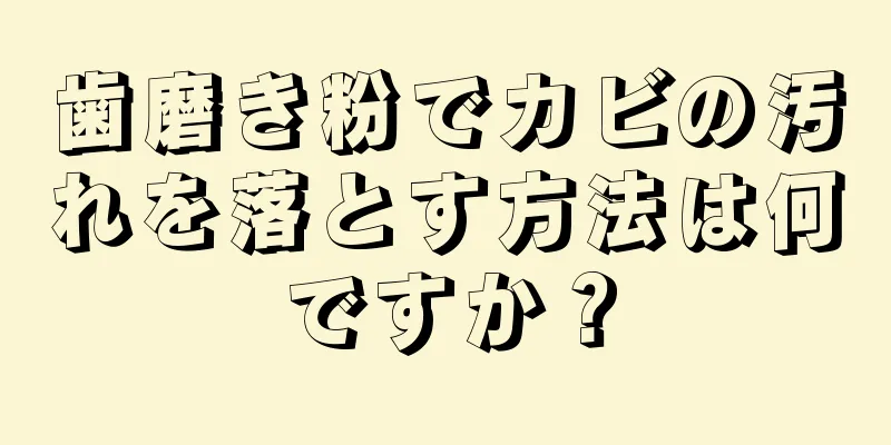 歯磨き粉でカビの汚れを落とす方法は何ですか？