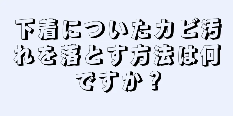 下着についたカビ汚れを落とす方法は何ですか？