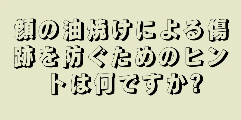 顔の油焼けによる傷跡を防ぐためのヒントは何ですか?