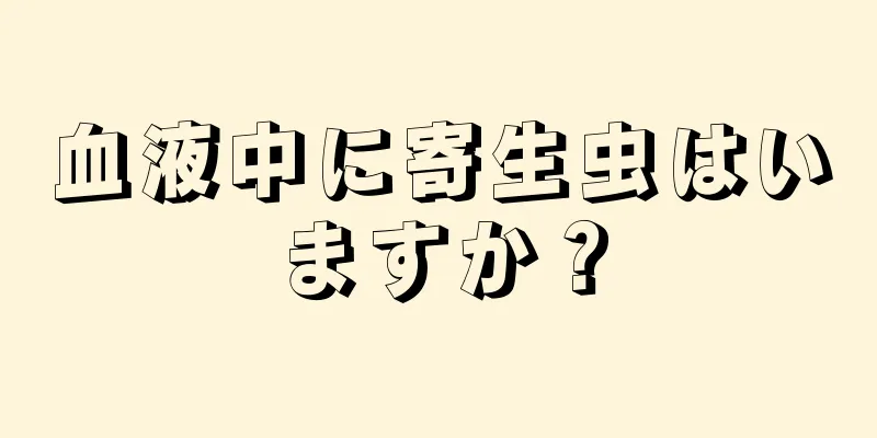 血液中に寄生虫はいますか？