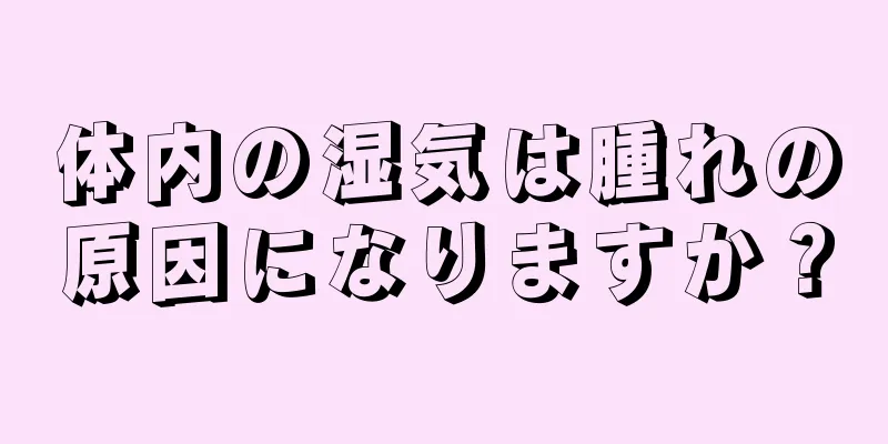 体内の湿気は腫れの原因になりますか？