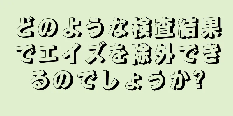 どのような検査結果でエイズを除外できるのでしょうか?