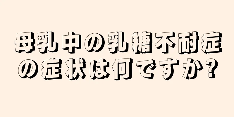 母乳中の乳糖不耐症の症状は何ですか?