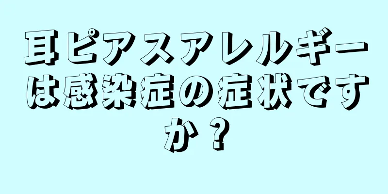 耳ピアスアレルギーは感染症の症状ですか？