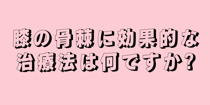 膝の骨棘に効果的な治療法は何ですか?