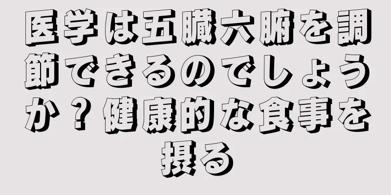 医学は五臓六腑を調節できるのでしょうか？健康的な食事を摂る