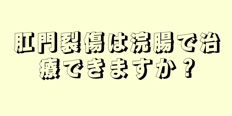 肛門裂傷は浣腸で治療できますか？