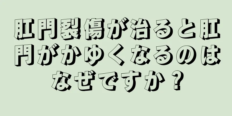 肛門裂傷が治ると肛門がかゆくなるのはなぜですか？