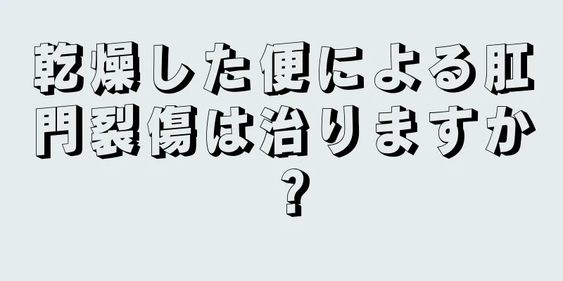 乾燥した便による肛門裂傷は治りますか？