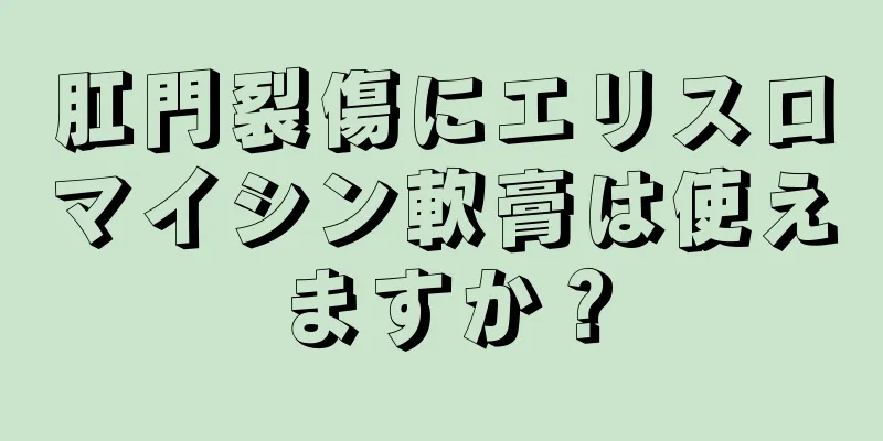 肛門裂傷にエリスロマイシン軟膏は使えますか？