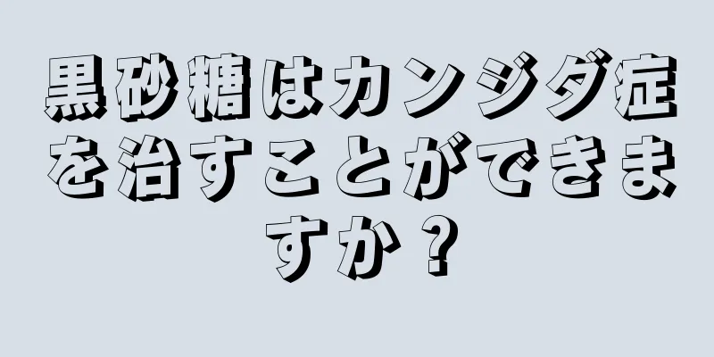 黒砂糖はカンジダ症を治すことができますか？