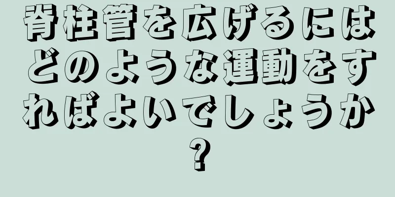 脊柱管を広げるにはどのような運動をすればよいでしょうか?