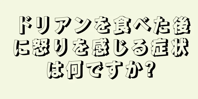 ドリアンを食べた後に怒りを感じる症状は何ですか?